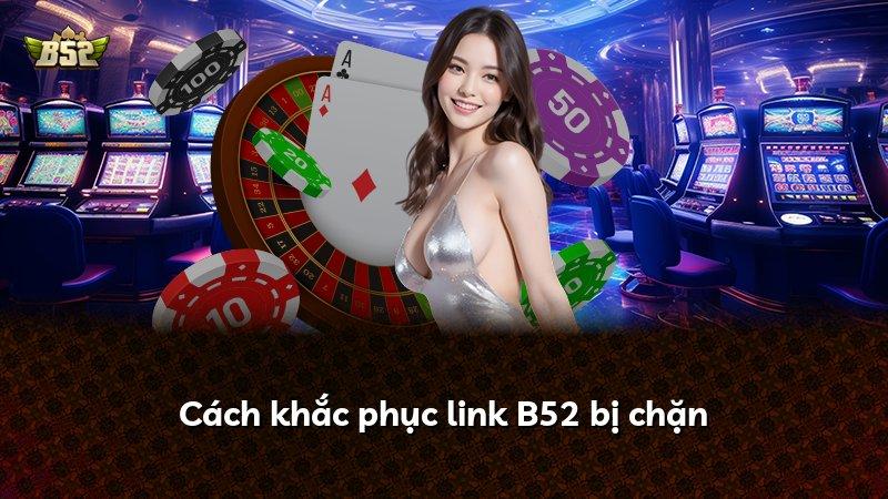 Cách khắc phục link B52 bị chặn