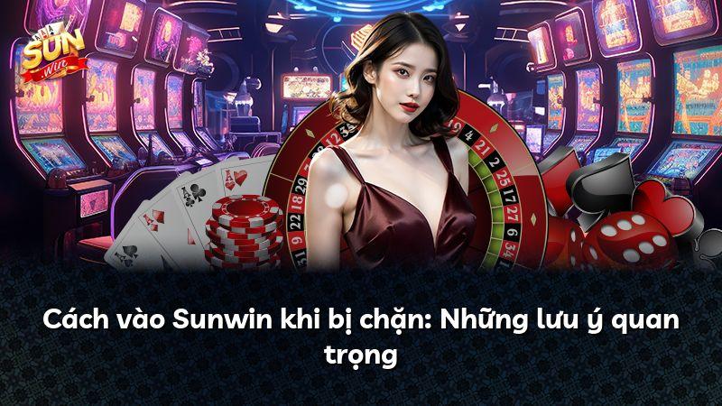 Cách vào Sunwin khi bị chặn: Những lưu ý quan trọng