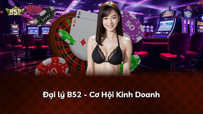 Đại lý B52 - Cơ Hội Kinh Doanh