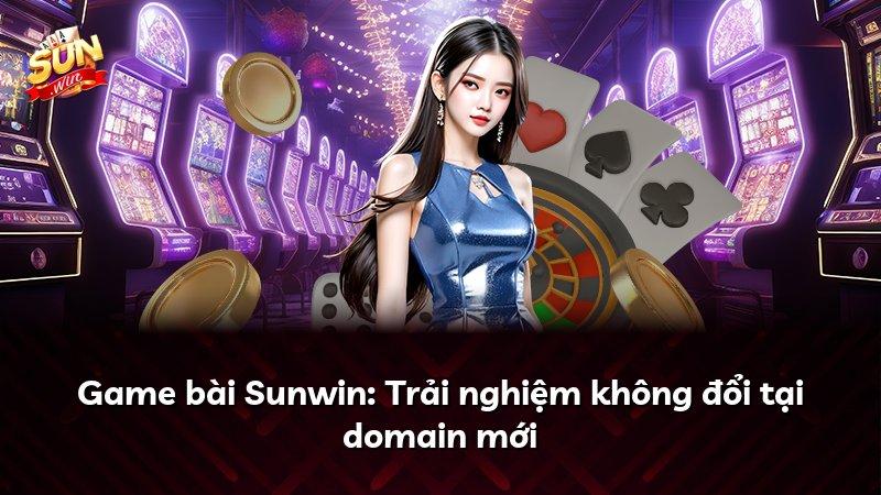 Game bài Sunwin: Trải nghiệm không đổi tại domain mới