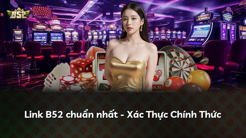 Link B52 chuẩn nhất - Xác Thực Chính Thức