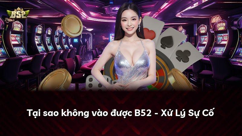 Tại sao không vào được B52 - Xử Lý Sự Cố