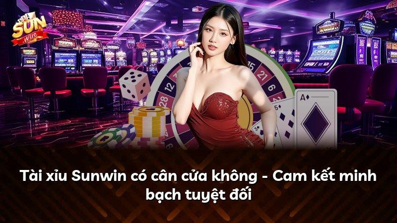 Tài xỉu Sunwin có cân cửa không - Cam kết minh bạch tuyệt đối