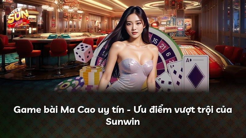 Game bài Ma Cao uy tín - Ưu điểm vượt trội của Sunwin