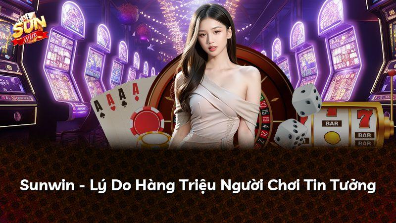 Sunwin - Lý Do Hàng Triệu Người Chơi Tin Tưởng